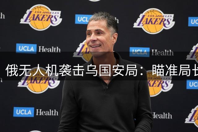 俄无人机袭击乌国安局：瞄准局长办公室