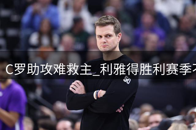 C罗助攻难救主 利雅得胜利赛季不败金身告破